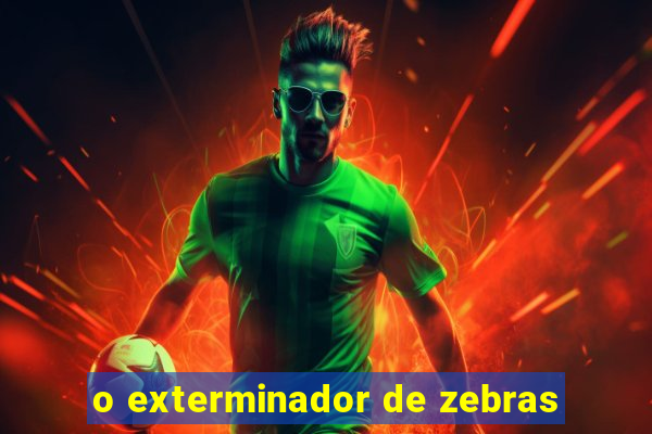 o exterminador de zebras